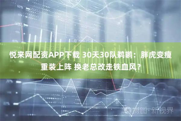 悦来网配资APP下载 30天30队鹈鹕：胖虎变瘦重装上阵 换老总改走铁血风？
