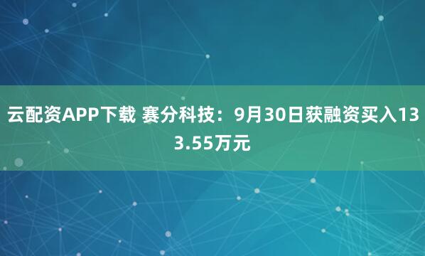 云配资APP下载 赛分科技：9月30日获融资买入133.55万元