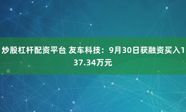 炒股杠杆配资平台 友车科技：9月30日获融资买入137.34万元