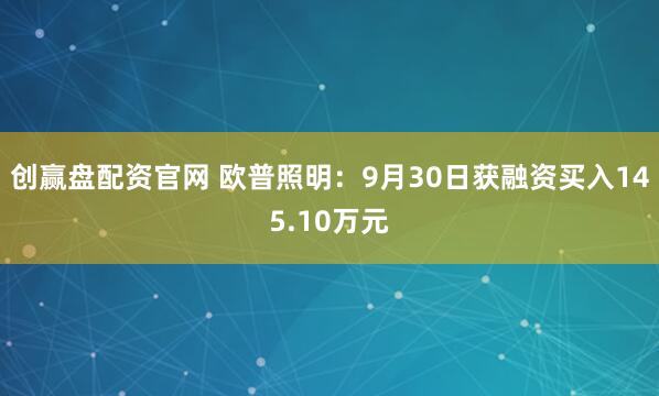 创赢盘配资官网 欧普照明：9月30日获融资买入145.10万元
