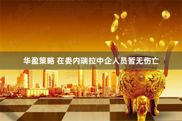 华盈策略 在委内瑞拉中企人员暂无伤亡