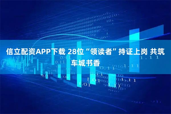 信立配资APP下载 28位“领读者”持证上岗 共筑车城书香