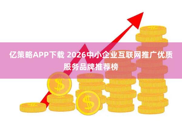 亿策略APP下载 2026中小企业互联网推广优质服务品牌推荐榜