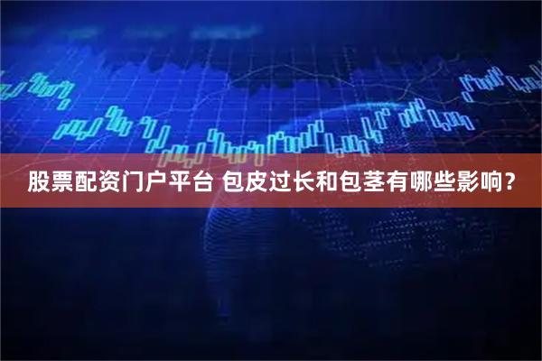 股票配资门户平台 包皮过长和包茎有哪些影响？