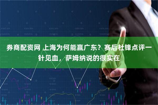 券商配资网 上海为何能赢广东？赛后杜锋点评一针见血，萨姆纳说的很实在