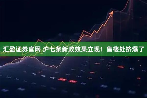 汇盈证券官网 沪七条新政效果立现！售楼处挤爆了