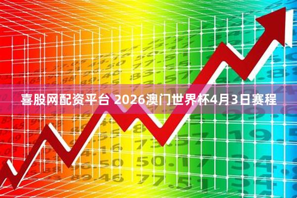 喜股网配资平台 2026澳门世界杯4月3日赛程