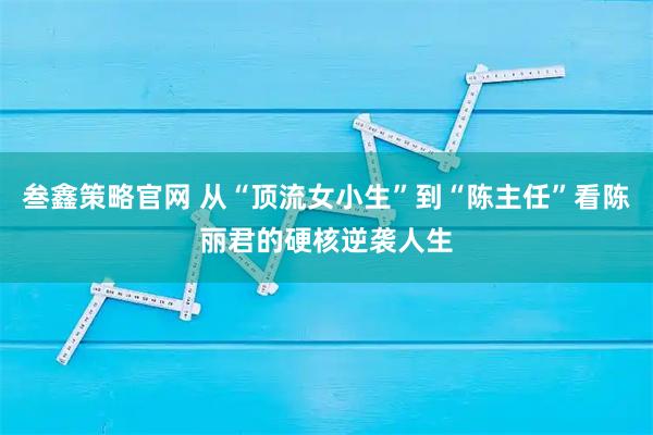 叁鑫策略官网 从“顶流女小生”到“陈主任”看陈丽君的硬核逆袭人生
